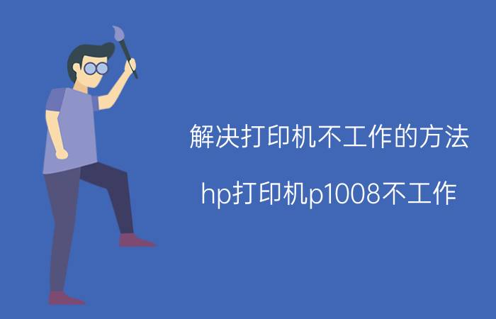 解决打印机不工作的方法 hp打印机p1008不工作？